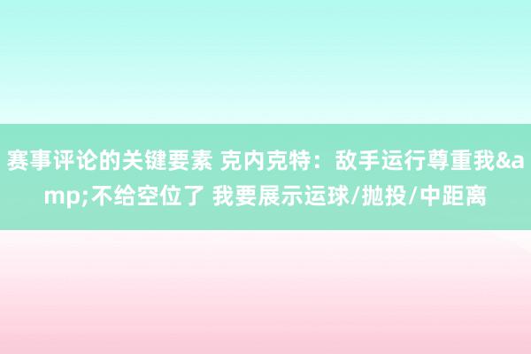 赛事评论的关键要素 克内克特：敌手运行尊重我&不给空位了 我要展示运球/抛投/中距离