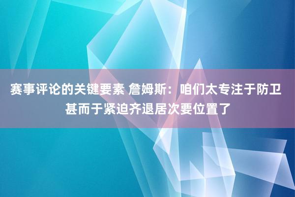 赛事评论的关键要素 詹姆斯：咱们太专注于防卫 甚而于紧迫齐退居次要位置了