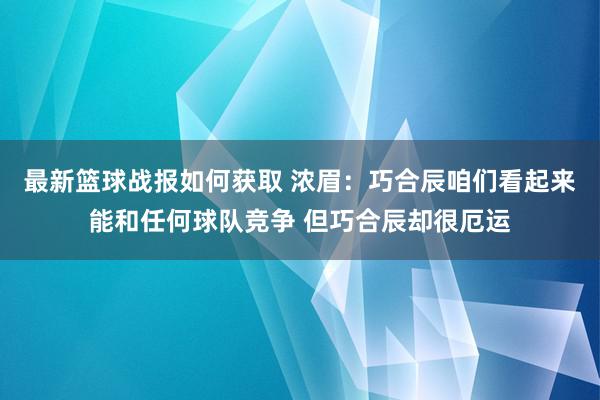 最新篮球战报如何获取 浓眉：巧合辰咱们看起来能和任何球队竞争 但巧合辰却很厄运