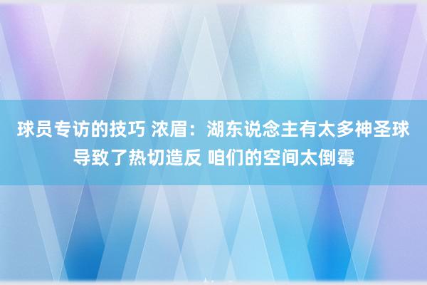 球员专访的技巧 浓眉：湖东说念主有太多神圣球导致了热切造反 咱们的空间太倒霉