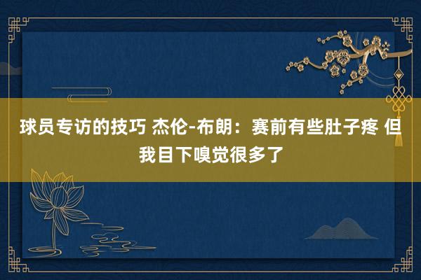 球员专访的技巧 杰伦-布朗：赛前有些肚子疼 但我目下嗅觉很多了