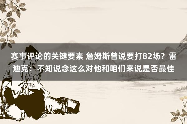 赛事评论的关键要素 詹姆斯曾说要打82场？雷迪克：不知说念这么对他和咱们来说是否最佳