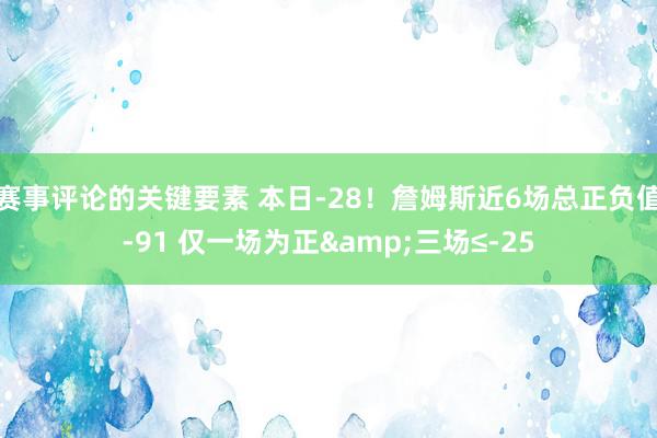 赛事评论的关键要素 本日-28！詹姆斯近6场总正负值-91 仅一场为正&三场≤-25