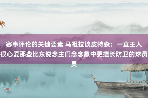 赛事评论的关键要素 马祖拉谈皮特森：一直王人很心爱那些比东说念主们念念象中更擅长防卫的球员