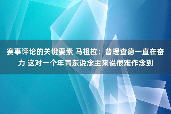 赛事评论的关键要素 马祖拉：普理查德一直在奋力 这对一个年青东说念主来说很难作念到