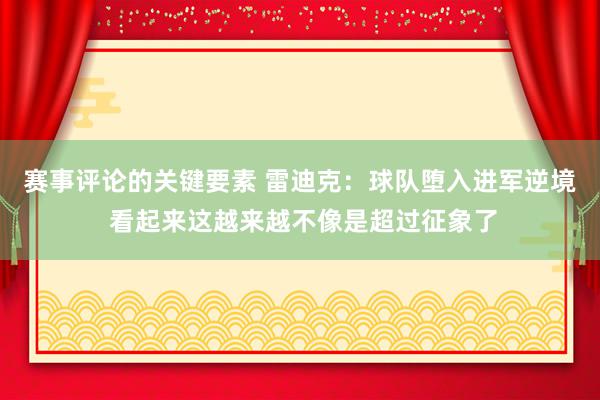 赛事评论的关键要素 雷迪克：球队堕入进军逆境 看起来这越来越不像是超过征象了