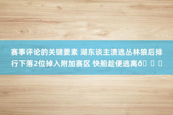 赛事评论的关键要素 湖东谈主溃逃丛林狼后排行下落2位掉入附加赛区 快船趁便逃离😋