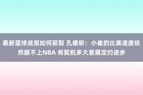 最新篮球战报如何获取 孔德昕：小崔的比赛速度依然跟不上NBA 有契机多大意展定约进步