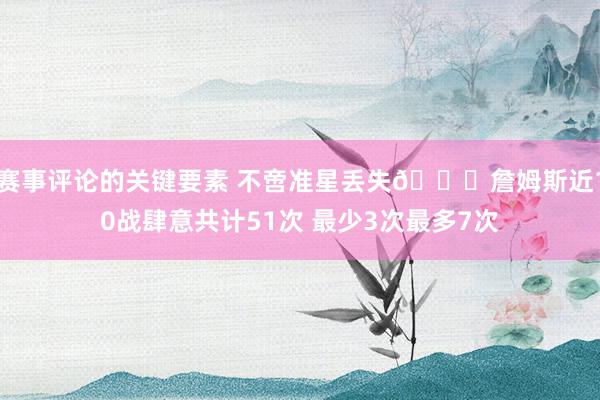 赛事评论的关键要素 不啻准星丢失🙄詹姆斯近10战肆意共计51次 最少3次最多7次