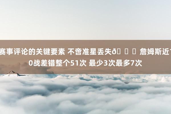 赛事评论的关键要素 不啻准星丢失🙄詹姆斯近10战差错整个51次 最少3次最多7次