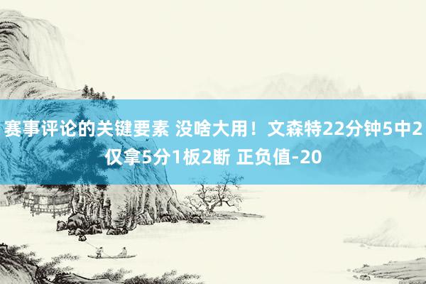 赛事评论的关键要素 没啥大用！文森特22分钟5中2仅拿5分1板2断 正负值-20