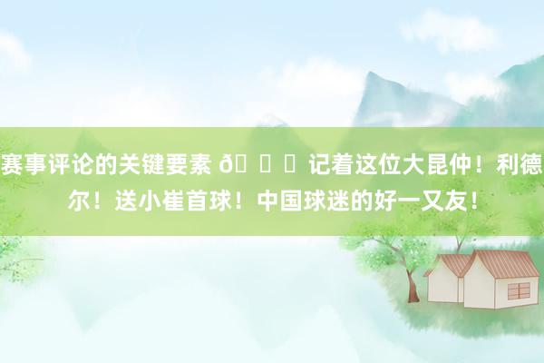 赛事评论的关键要素 😁记着这位大昆仲！利德尔！送小崔首球！中国球迷的好一又友！