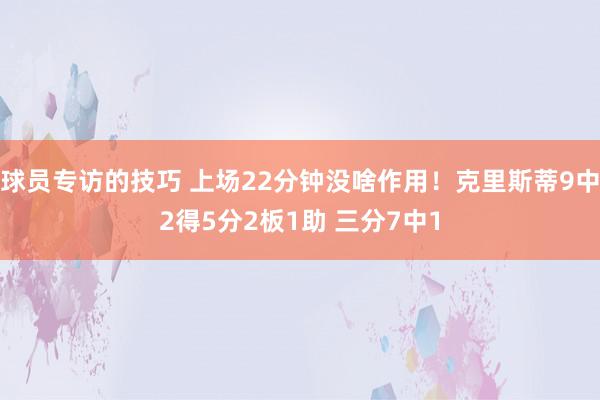 球员专访的技巧 上场22分钟没啥作用！克里斯蒂9中2得5分2板1助 三分7中1