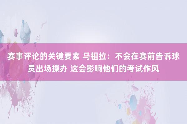 赛事评论的关键要素 马祖拉：不会在赛前告诉球员出场操办 这会影响他们的考试作风