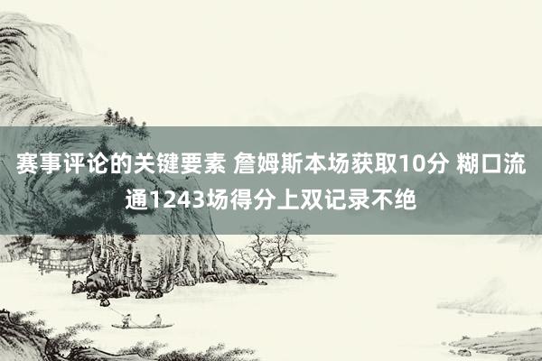 赛事评论的关键要素 詹姆斯本场获取10分 糊口流通1243场得分上双记录不绝