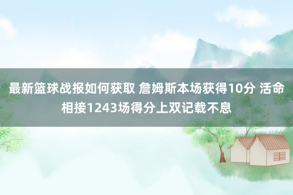 最新篮球战报如何获取 詹姆斯本场获得10分 活命相接1243场得分上双记载不息