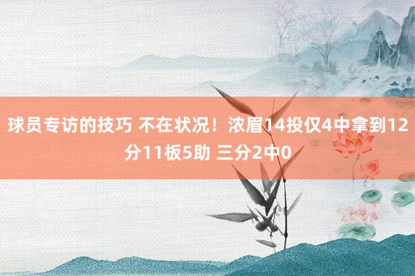 球员专访的技巧 不在状况！浓眉14投仅4中拿到12分11板5助 三分2中0