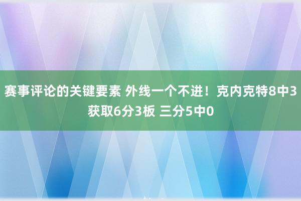 赛事评论的关键要素 外线一个不进！克内克特8中3获取6分3板 三分5中0