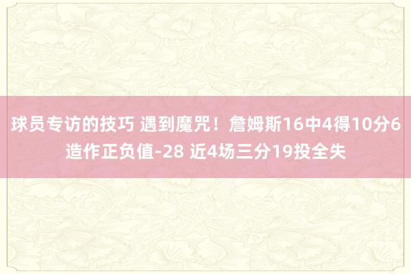 球员专访的技巧 遇到魔咒！詹姆斯16中4得10分6造作正负值-28 近4场三分19投全失