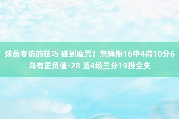 球员专访的技巧 碰到魔咒！詹姆斯16中4得10分6乌有正负值-28 近4场三分19投全失