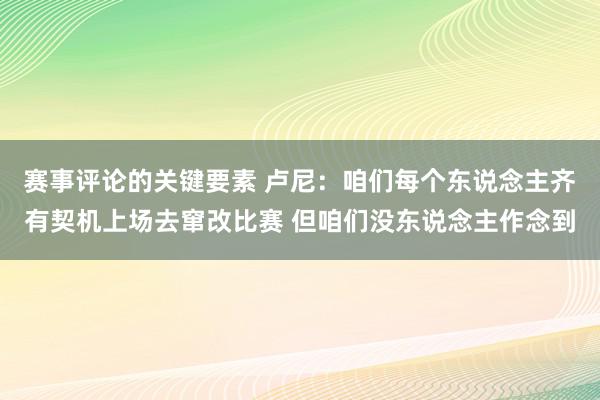 赛事评论的关键要素 卢尼：咱们每个东说念主齐有契机上场去窜改比赛 但咱们没东说念主作念到