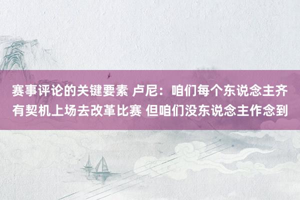 赛事评论的关键要素 卢尼：咱们每个东说念主齐有契机上场去改革比赛 但咱们没东说念主作念到