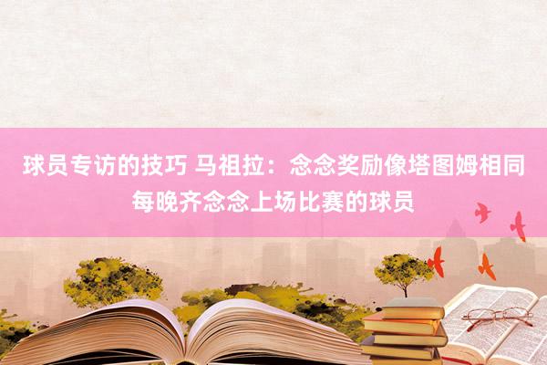 球员专访的技巧 马祖拉：念念奖励像塔图姆相同每晚齐念念上场比赛的球员