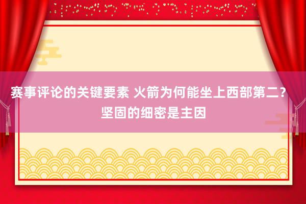 赛事评论的关键要素 火箭为何能坐上西部第二？ 坚固的细密是主因