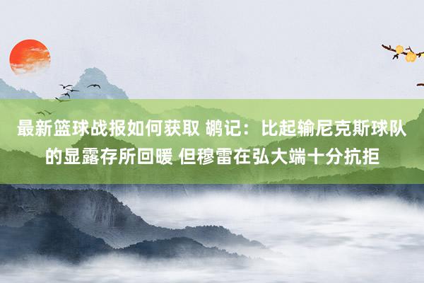 最新篮球战报如何获取 鹕记：比起输尼克斯球队的显露存所回暖 但穆雷在弘大端十分抗拒