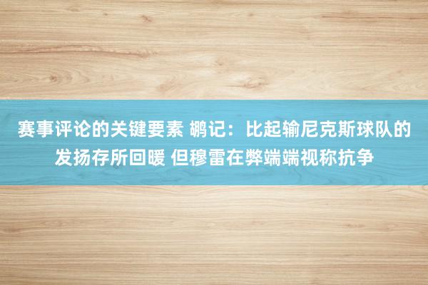 赛事评论的关键要素 鹕记：比起输尼克斯球队的发扬存所回暖 但穆雷在弊端端视称抗争