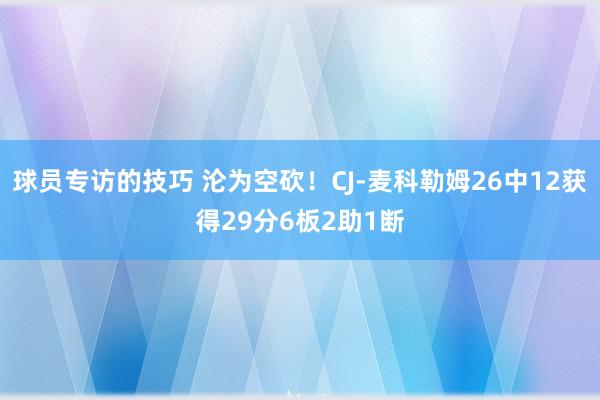 球员专访的技巧 沦为空砍！CJ-麦科勒姆26中12获得29分6板2助1断