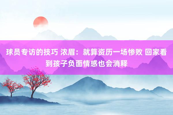 球员专访的技巧 浓眉：就算资历一场惨败 回家看到孩子负面情感也会消释