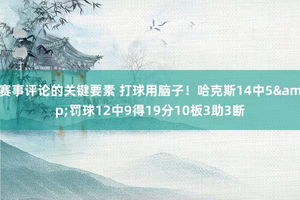 赛事评论的关键要素 打球用脑子！哈克斯14中5&罚球12中9得19分10板3助3断