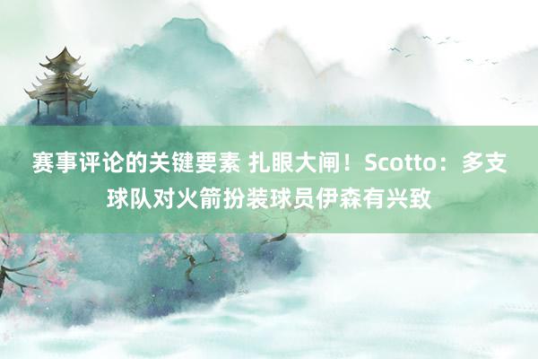 赛事评论的关键要素 扎眼大闸！Scotto：多支球队对火箭扮装球员伊森有兴致