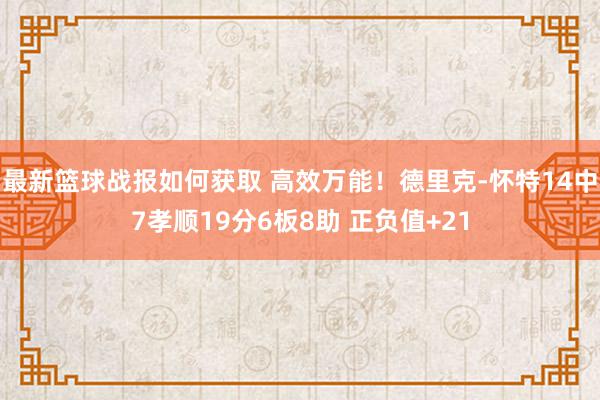 最新篮球战报如何获取 高效万能！德里克-怀特14中7孝顺19分6板8助 正负值+21