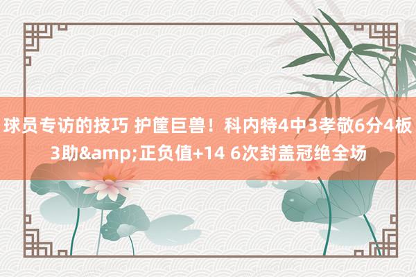 球员专访的技巧 护筐巨兽！科内特4中3孝敬6分4板3助&正负值+14 6次封盖冠绝全场