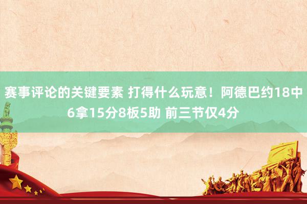 赛事评论的关键要素 打得什么玩意！阿德巴约18中6拿15分8板5助 前三节仅4分