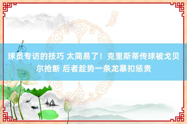 球员专访的技巧 太简易了！克里斯蒂传球被戈贝尔抢断 后者趁势一条龙暴扣惩责