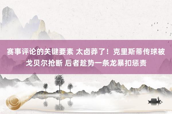 赛事评论的关键要素 太卤莽了！克里斯蒂传球被戈贝尔抢断 后者趁势一条龙暴扣惩责