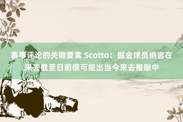 赛事评论的关键要素 Scotto：掘金球员纳吉在来去截至日前很可能出当今来去推敲中