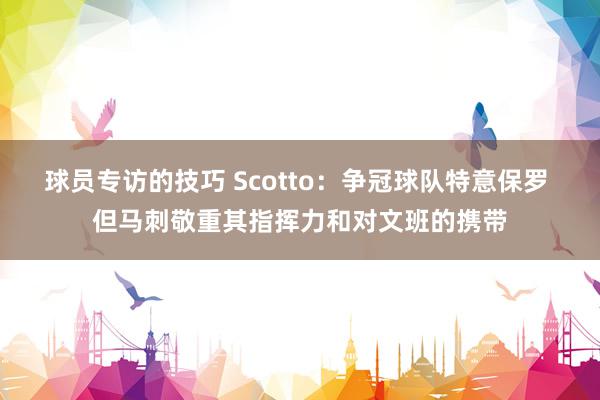 球员专访的技巧 Scotto：争冠球队特意保罗 但马刺敬重其指挥力和对文班的携带