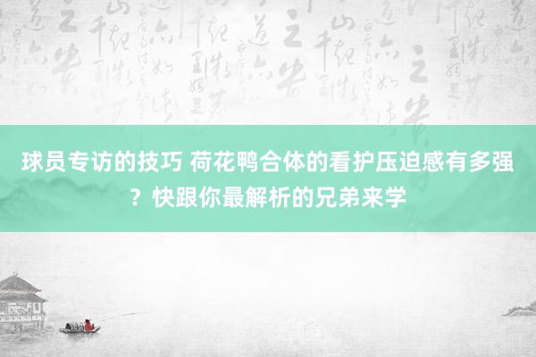 球员专访的技巧 荷花鸭合体的看护压迫感有多强？快跟你最解析的兄弟来学