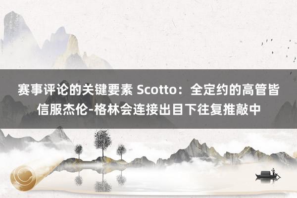 赛事评论的关键要素 Scotto：全定约的高管皆信服杰伦-格林会连接出目下往复推敲中