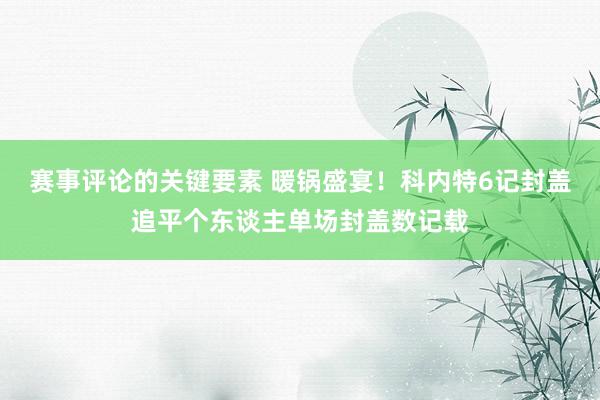 赛事评论的关键要素 暖锅盛宴！科内特6记封盖追平个东谈主单场封盖数记载