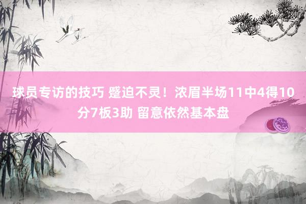 球员专访的技巧 蹙迫不灵！浓眉半场11中4得10分7板3助 留意依然基本盘