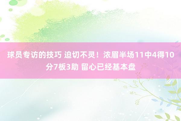 球员专访的技巧 迫切不灵！浓眉半场11中4得10分7板3助 留心已经基本盘