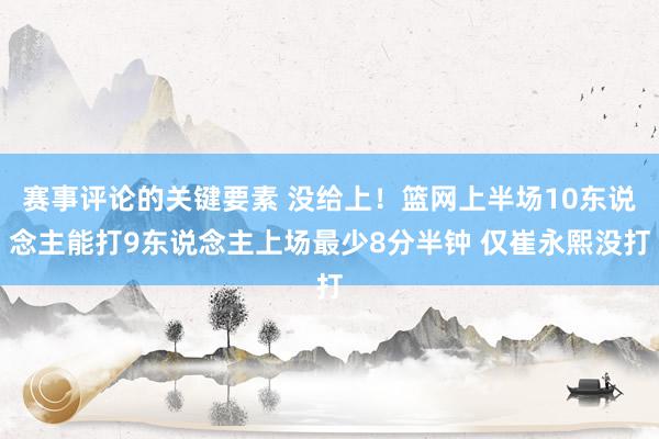 赛事评论的关键要素 没给上！篮网上半场10东说念主能打9东说念主上场最少8分半钟 仅崔永熙没打