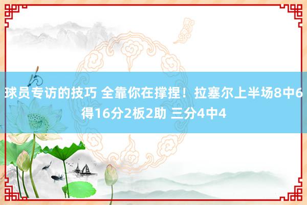 球员专访的技巧 全靠你在撑捏！拉塞尔上半场8中6得16分2板2助 三分4中4