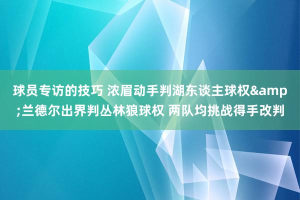 球员专访的技巧 浓眉动手判湖东谈主球权&兰德尔出界判丛林狼球权 两队均挑战得手改判