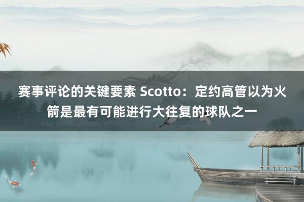 赛事评论的关键要素 Scotto：定约高管以为火箭是最有可能进行大往复的球队之一